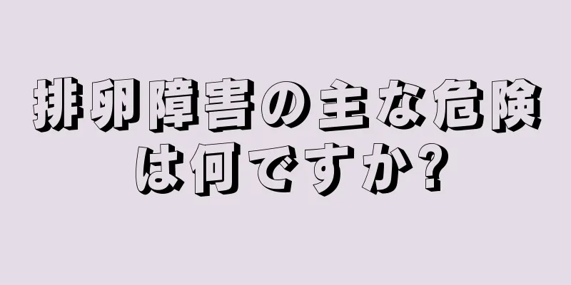 排卵障害の主な危険は何ですか?