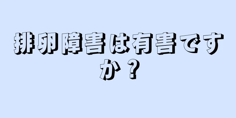 排卵障害は有害ですか？