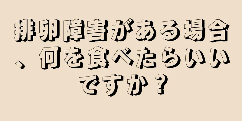排卵障害がある場合、何を食べたらいいですか？