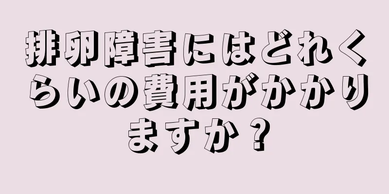 排卵障害にはどれくらいの費用がかかりますか？