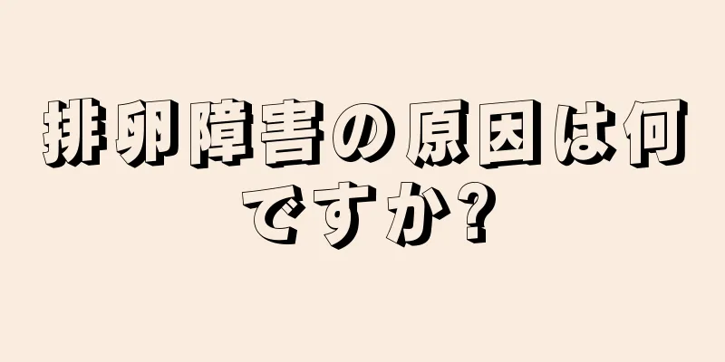 排卵障害の原因は何ですか?