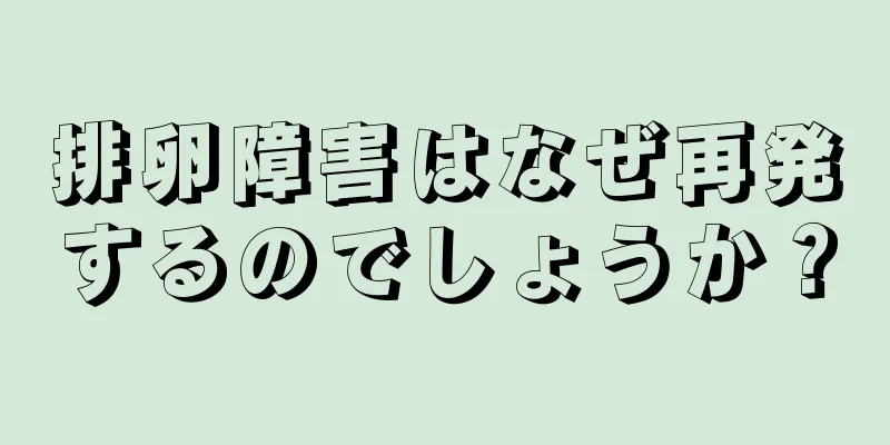 排卵障害はなぜ再発するのでしょうか？
