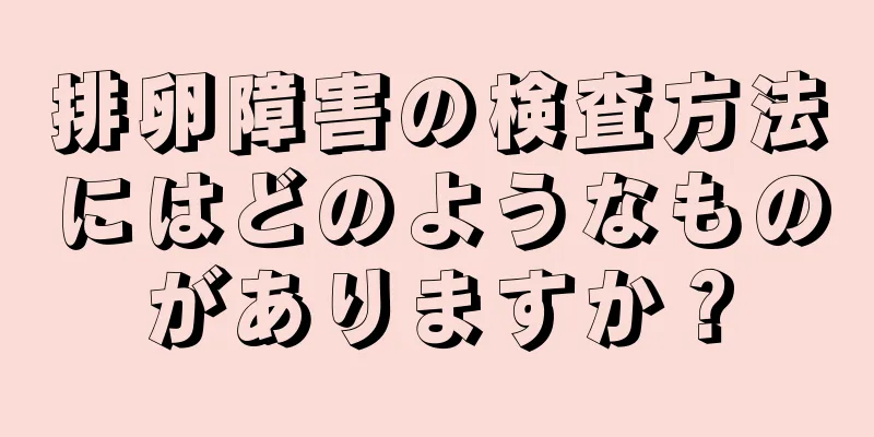 排卵障害の検査方法にはどのようなものがありますか？