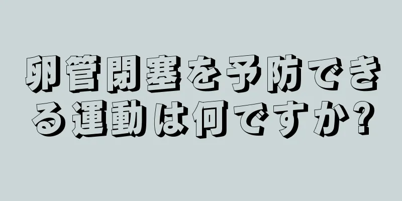 卵管閉塞を予防できる運動は何ですか?