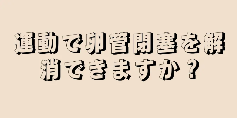 運動で卵管閉塞を解消できますか？