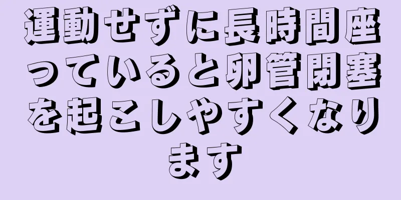 運動せずに長時間座っていると卵管閉塞を起こしやすくなります