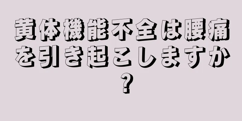 黄体機能不全は腰痛を引き起こしますか？