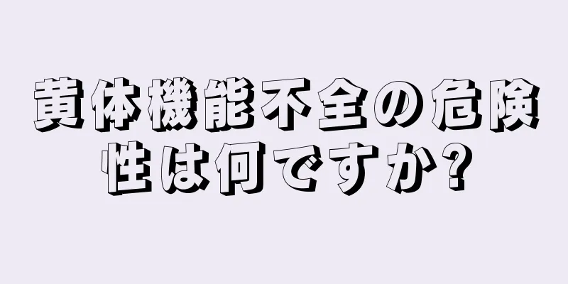 黄体機能不全の危険性は何ですか?