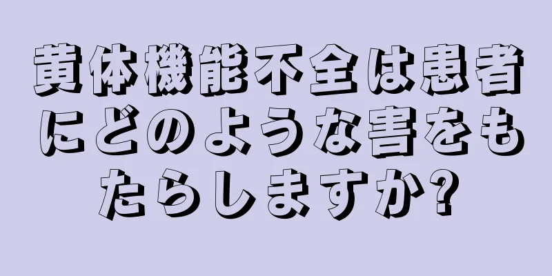 黄体機能不全は患者にどのような害をもたらしますか?
