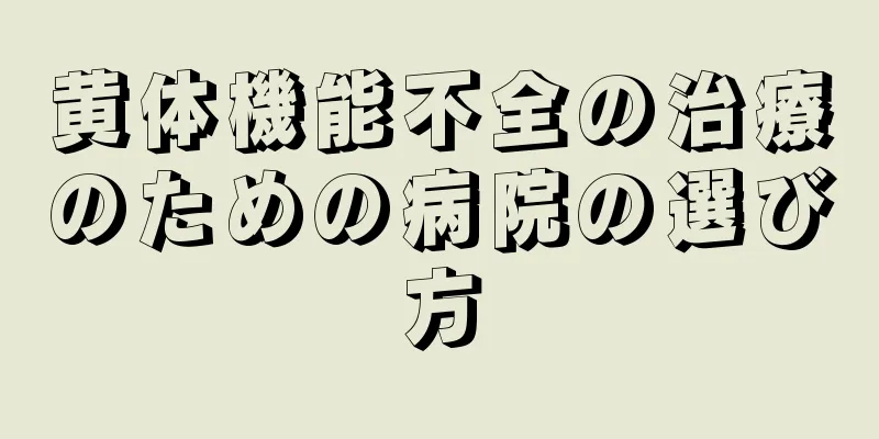 黄体機能不全の治療のための病院の選び方