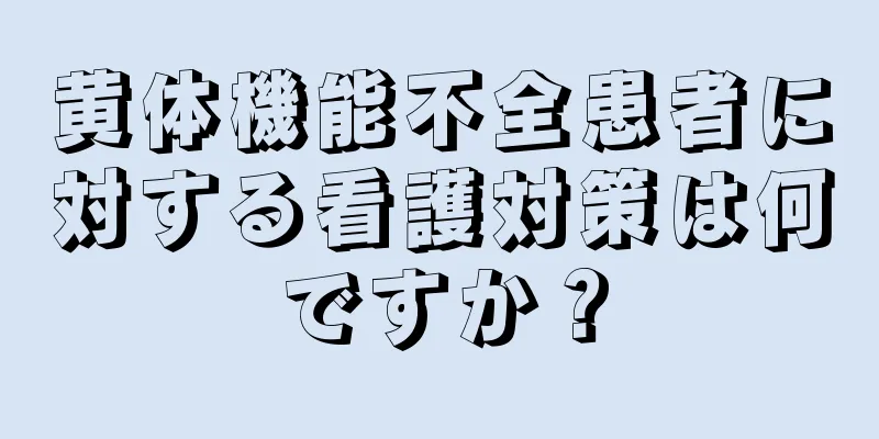 黄体機能不全患者に対する看護対策は何ですか？