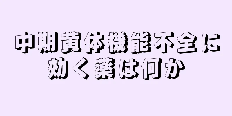 中期黄体機能不全に効く薬は何か