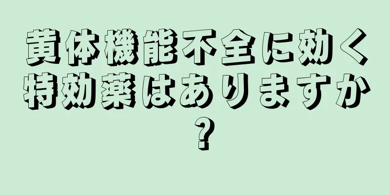 黄体機能不全に効く特効薬はありますか？