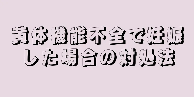 黄体機能不全で妊娠した場合の対処法