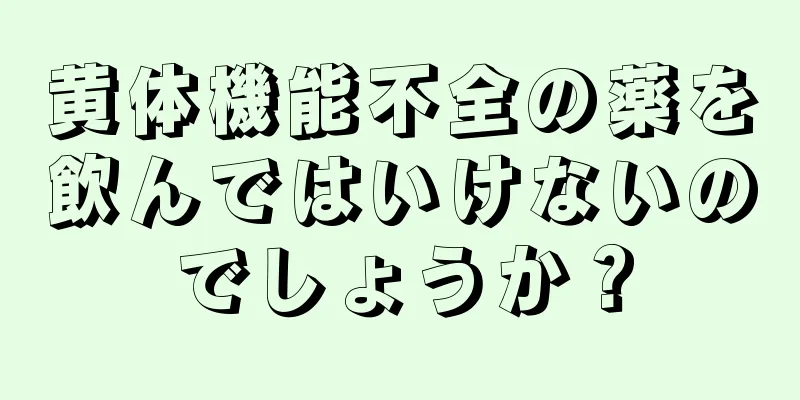 黄体機能不全の薬を飲んではいけないのでしょうか？
