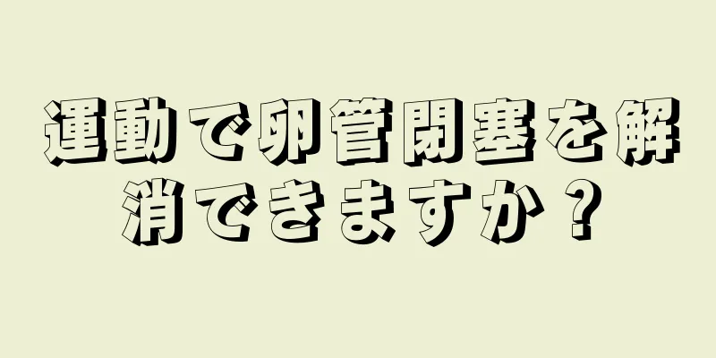 運動で卵管閉塞を解消できますか？