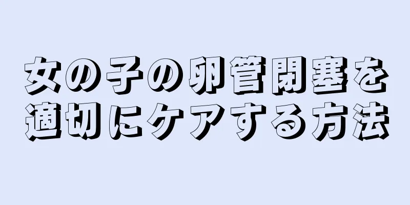 女の子の卵管閉塞を適切にケアする方法