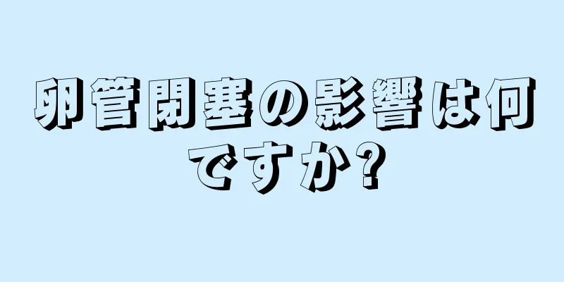 卵管閉塞の影響は何ですか?