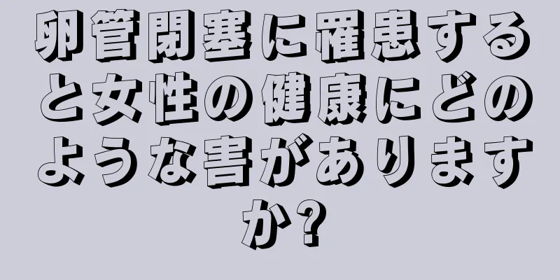卵管閉塞に罹患すると女性の健康にどのような害がありますか?