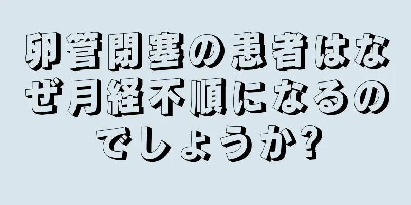 卵管閉塞の患者はなぜ月経不順になるのでしょうか?