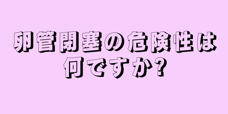 卵管閉塞の危険性は何ですか?