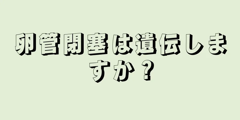 卵管閉塞は遺伝しますか？