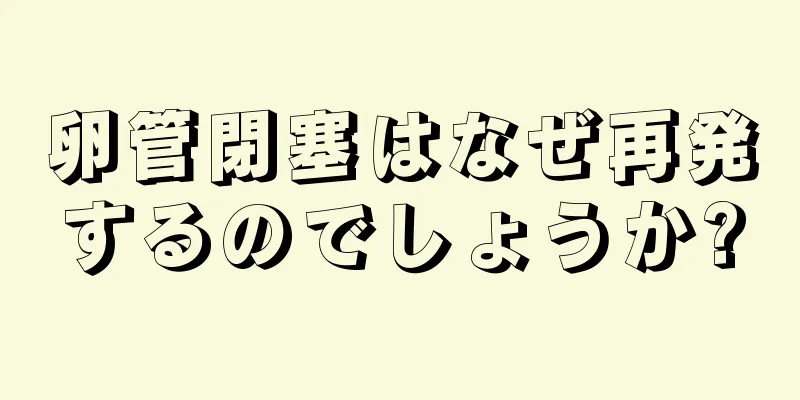 卵管閉塞はなぜ再発するのでしょうか?