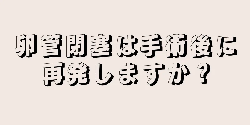卵管閉塞は手術後に再発しますか？