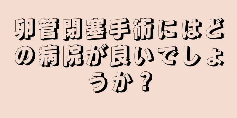 卵管閉塞手術にはどの病院が良いでしょうか？
