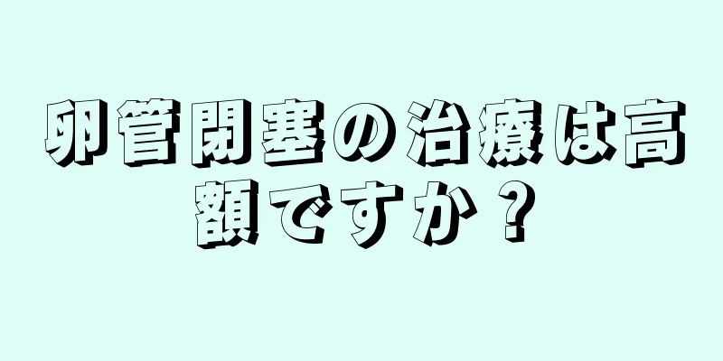 卵管閉塞の治療は高額ですか？