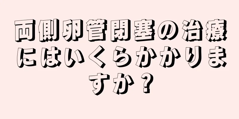 両側卵管閉塞の治療にはいくらかかりますか？
