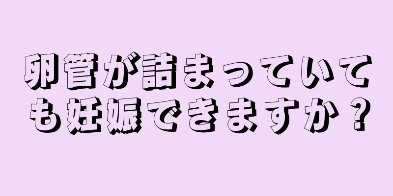 卵管が詰まっていても妊娠できますか？