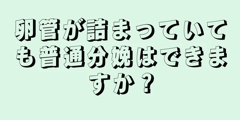 卵管が詰まっていても普通分娩はできますか？