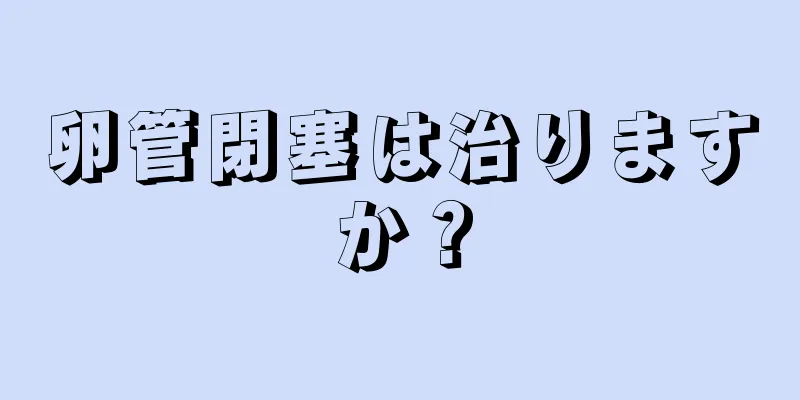 卵管閉塞は治りますか？