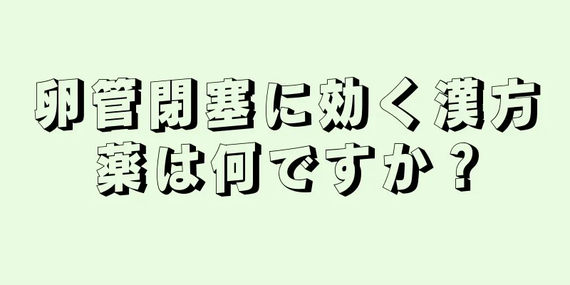 卵管閉塞に効く漢方薬は何ですか？