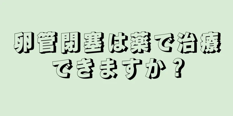 卵管閉塞は薬で治療できますか？