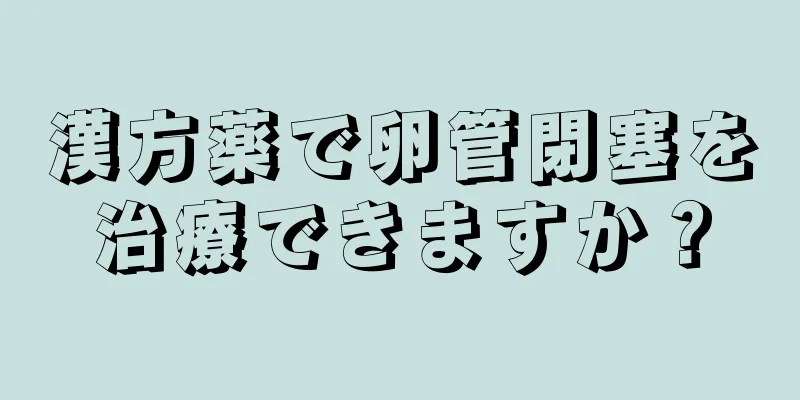 漢方薬で卵管閉塞を治療できますか？