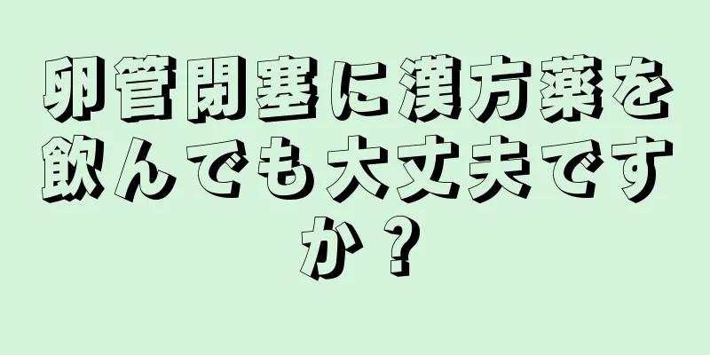 卵管閉塞に漢方薬を飲んでも大丈夫ですか？