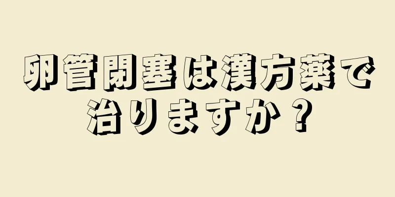 卵管閉塞は漢方薬で治りますか？