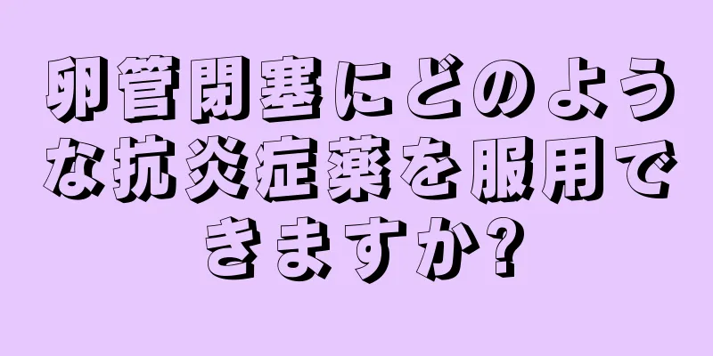 卵管閉塞にどのような抗炎症薬を服用できますか?