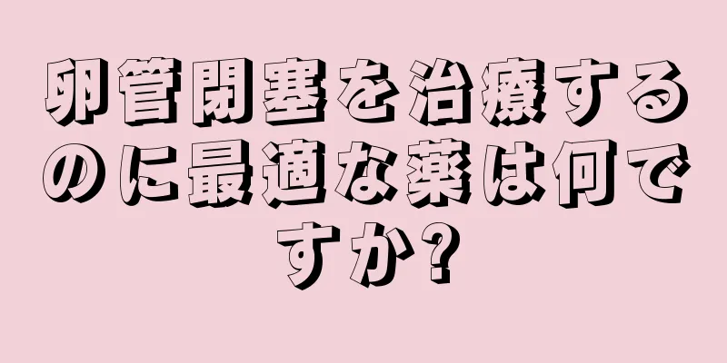 卵管閉塞を治療するのに最適な薬は何ですか?