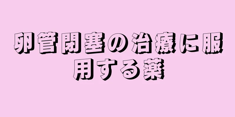 卵管閉塞の治療に服用する薬