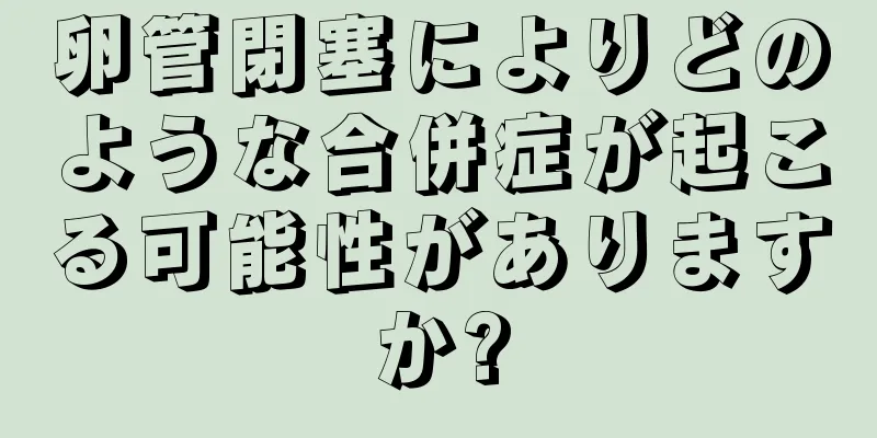 卵管閉塞によりどのような合併症が起こる可能性がありますか?