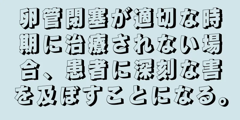 卵管閉塞が適切な時期に治療されない場合、患者に深刻な害を及ぼすことになる。