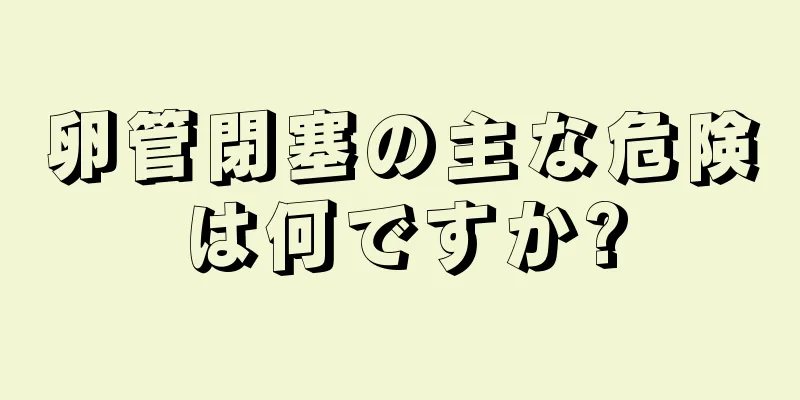 卵管閉塞の主な危険は何ですか?