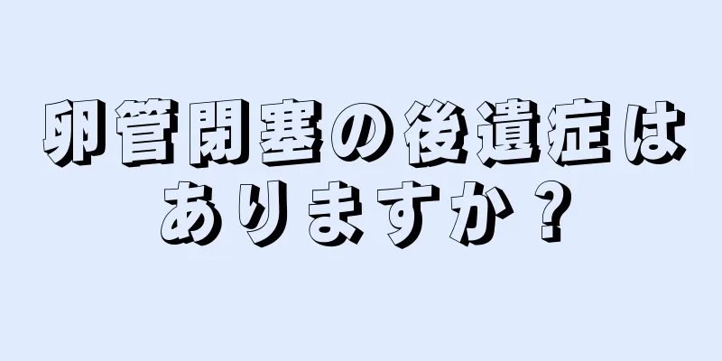 卵管閉塞の後遺症はありますか？