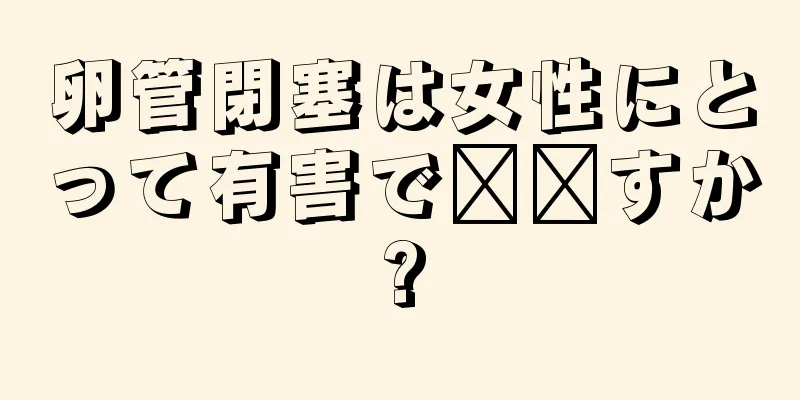卵管閉塞は女性にとって有害で​​すか?