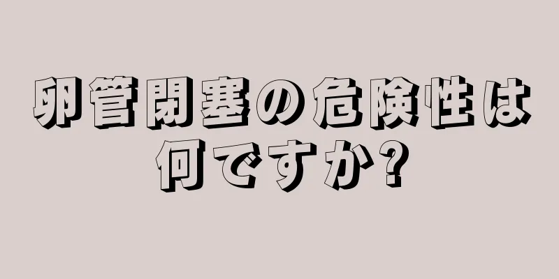 卵管閉塞の危険性は何ですか?