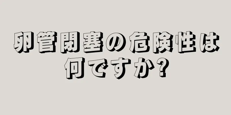卵管閉塞の危険性は何ですか?