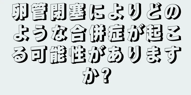 卵管閉塞によりどのような合併症が起こる可能性がありますか?